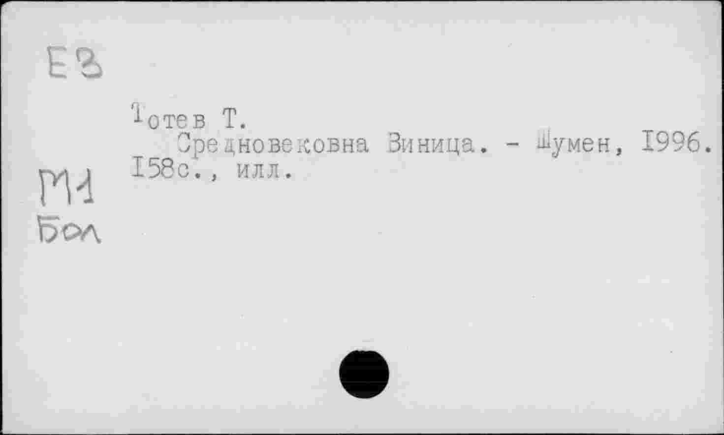 ﻿ЕЪ
ГИ Бол
'■^отев Т.
Оредновековна Зиница. - ^умен, 1996. 158с., илл.